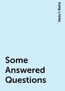 «Some Answered Questions» by 'Abdu'l-Bahá