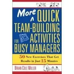  More Quick Team-building Activities for Busy Managers: 50 New Exercises That Get Results in Just 15 Minute 