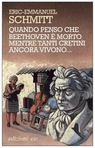 Eric - Emmanuel Schmitt - Quando penso che Beethoven è morto mentre tanti cretini ancora vivono...
