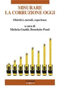 Michela Gnaldi, Benedetto Ponti - Misurare la corruzione oggi. Obiettivi, metodi, esperienze (2018)