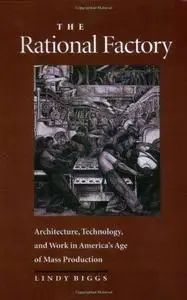 The Rational Factory: Architecture, Technology and Work in America's Age of Mass Production