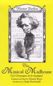 The Musical Madhouse: An English Translation of Berlioz's Les Grotesques de la musique