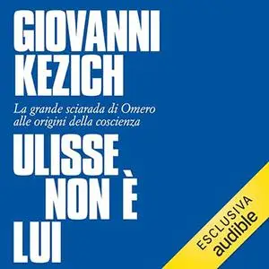 «Ulisse non è lui? La grande sciarada di Omero alle origini della coscienza» by Giovanni Kezich