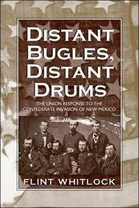 Distant Bugles, Distant Drums: The Union Response to the Confederate Invasion of New Mexico
