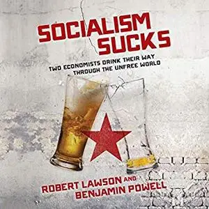 Socialism Sucks: Two Economists Drink Their Way Through the Unfree World [Audiobook]