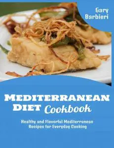 Mediterranean Diet Cookbook: Healthy and Flavorful Mediterranean Recipes for Everyday Cooking Gary Barbieri Mediterranean
