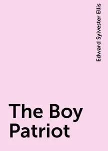 «The Boy Patriot» by Edward Sylvester Ellis