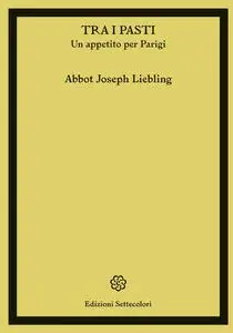 Abbott Joseph Liebling - Tra i pasti: Un appetito per Parigi