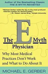 The E-Myth Physician: Why Most Medical Practices Don’t Work and What to Do About It