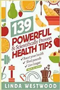 Health: 139 POWERFUL & Scientifically PROVEN Health Tips to Boost Your Health, Shed Pounds & Live Longer!