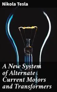 «A New System of Alternating Current Motors and Transformers» by Nikola Tesla