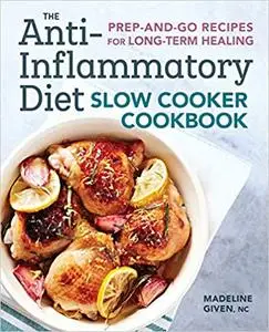 The Anti-Inflammatory Diet Slow Cooker Cookbook: Prep-and-Go Recipes for Long-Term Healing