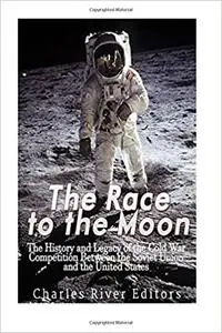 The Race to the Moon: The History and Legacy of the Cold War Competition Between the Soviet Union and the United States