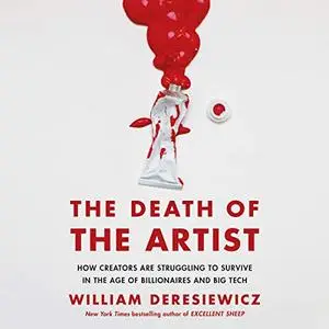 The Death of the Artist: How Creators Are Struggling to Survive in the Age of Billionaires and Big Tech [Audiobook]