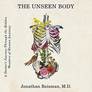 The Unseen Body: A Doctor's Journey Through the Hidden Wonders of Human Anatomy [Audiobook]