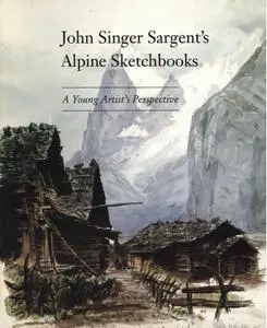 The Alpine Sketchbooks of John Singer Sargent: A Young Artist's Perspective (Repost)