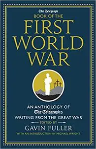 The Telegraph Book of the First World War: An Anthology of the Telegraph's writing from the Great War