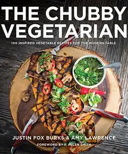 The Chubby Vegetarian: 100 Inspired Vegetable Recipes for the Modern Table