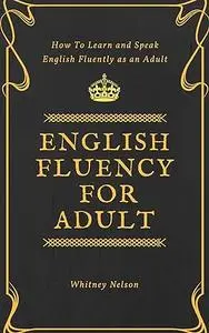 English Fluency For Adult - How to Learn and Speak English Fluently as an Adult