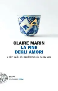 Claire Marin - La fine degli amori. E altri addii che trasformano la nostra vita