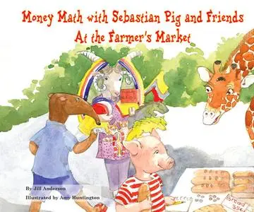 «Money Math with Sebastian Pig and Friends At the Farmer's Market» by Jill Anderson