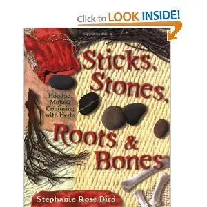 Sticks, Stones, Roots & Bones: Hoodoo, Mojo & Conjuring with Herbs