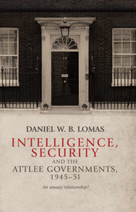 Intelligence, Security and the Attlee Governments, 1945-51 : An Uneasy Relationship?