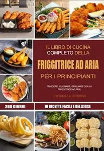 Il libro di cucina completo della friggitrice ad aria per i principianti: 360 giorni di ricette