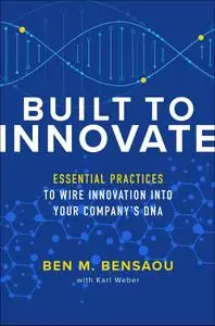 Built to Innovate: Essential Practices to Wire Innovation into Your Company’s DNA