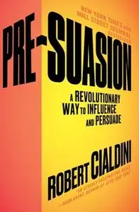 «Pre-Suasion: A Revolutionary Way to Influence and Persuade» by Robert Cialdini