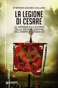 Stephen Dando-Collins - La legione di Cesare: Le imprese e la storia della decima legione dell'esercito romano