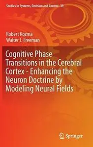 Cognitive Phase Transitions in the Cerebral Cortex - Enhancing the Neuron Doctrine by Modeling Neural Fields