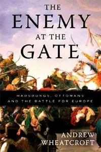 The Enemy at the Gate: Habsburgs, Ottomans, and the Battle for Europe.
