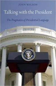Talking with the President: The Pragmatics of Presidential Language (Repost)