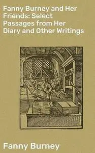 «Fanny Burney and Her Friends: Select Passages from Her Diary and Other Writings» by Fanny Burney