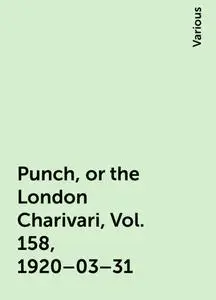 «Punch, or the London Charivari, Vol. 158, 1920–03–31» by Various