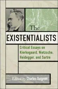 The Existentialists: Critical Essays on Kierkegaard, Nietzsche, Heidegger, and Sartre