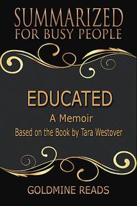 «Educated – Summarized for Busy People: A Memoir: Based on the Book by Tara Westover» by Goldmine Reads