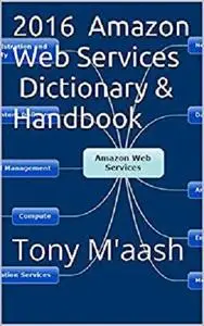 2016 Amazon Web Services Dictionary & Handbook: Tony Maash