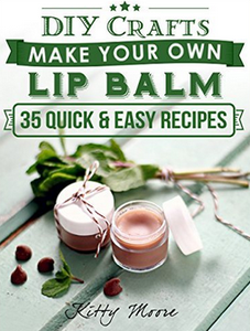 DIY Crafts: Make Your Own Lip Balm With These 35 Quick & Easy Recipes! (2nd Edition)