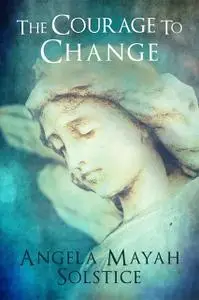 «The Courage To Change» by Angela Mayah Solstice