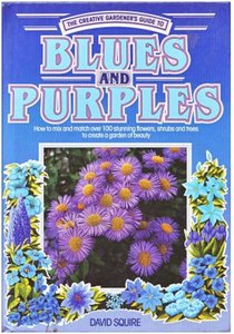 Blues and Purples: How to Mix and Match Over 100 Stunning Flowers, Shrubs and Trees to Create a Garden of Beauty 