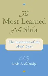 The Most Learned of the Shi`a: The Institution of the Marja` Taqlid
