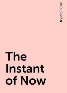 «The Instant of Now» by Irving E.Cox