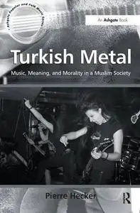 Turkish Metal: Music, Meaning, and Morality in a Muslim Society