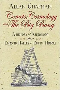 Comets, Cosmology and the Big Bang: A history of astronomy from Edmond Halley to Edwin Hubble
