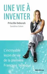 Priscille Deborah, Sandrine Cohen, "Une vie à inventer: L'incroyable leçon de vie de la première Française bionique"