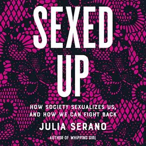 Sexed Up: How Society Sexualizes Us, and How We Can Fight Back [Audiobook]