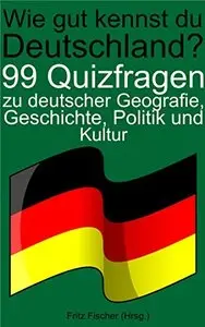 Wie gut kennst du Deutschland?: 99 Quizfragen zu deutscher Geografie, Geschichte, Politik und Kultur