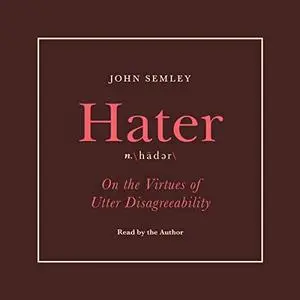 Hater: On the Virtues of Utter Disagreeability [Audiobook]